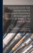 Catalogue of the Exhibition of Landscape Paintings by Edward W. Redfield, April 17 to May 16, 1909
