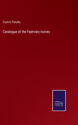 Catalogue of the Fej?rvry Ivories - Pulszky, Francis