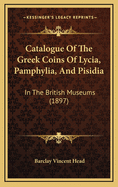 Catalogue of the Greek Coins of Lycia, Pamphylia, and Pisidia: In the British Museums (1897)