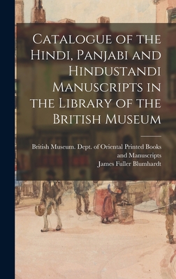 Catalogue of the Hindi, Panjabi and Hindustandi Manuscripts in the Library of the British Museum - British Museum Dept of Oriental Pri (Creator), and Blumhardt, James Fuller D 1922 (Creator)