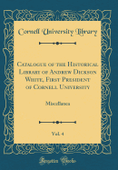 Catalogue of the Historical Library of Andrew Dickson White, First President of Cornell University, Vol. 4: Miscellanea (Classic Reprint)