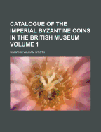 Catalogue of the Imperial Byzantine Coins in the British Museum Volume 1