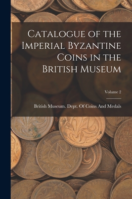 Catalogue of the Imperial Byzantine Coins in the British Museum; Volume 2 - British Museum Dept of Coins and Me (Creator)