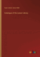 Catalogue of the Leeser Library;