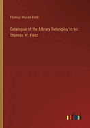 Catalogue of the Library Belonging to Mr. Thomas W. Field