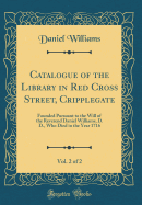 Catalogue of the Library in Red Cross Street, Cripplegate, Vol. 2 of 2: Founded Pursuant to the Will of the Reverend Daniel Williams, D. D., Who Died in the Year 1716 (Classic Reprint)