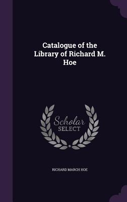 Catalogue of the Library of Richard M. Hoe - Hoe, Richard March