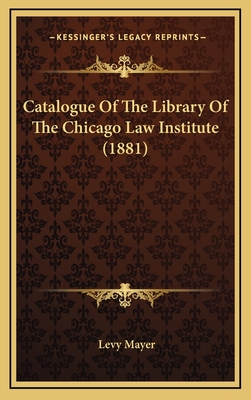 Catalogue of the Library of the Chicago Law Institute (1881) - Mayer, Levy