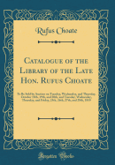 Catalogue of the Library of the Late Hon. Rufus Choate: To Be Sold by Auction on Tuesday, Wednesday, and Thursday, October 18th, 19th, and 20th, and Tuesday, Wednesday, Thursday, and Friday, 25th, 26th, 27th, and 28th, 1859 (Classic Reprint)