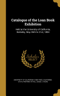 Catalogue of the Loan Book Exhibition: Held at the University of California, Berkeley, May 26th to 31st, 1884