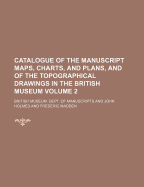 Catalogue of the Manuscript Maps, Charts, and Plans, and of the Topographical Drawings in the British Museum, Vol. 2 (Classic Reprint)