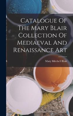 Catalogue Of The Mary Blair Collection Of Mediaeval And Renaissance Art - Blair, Mary Mitchell