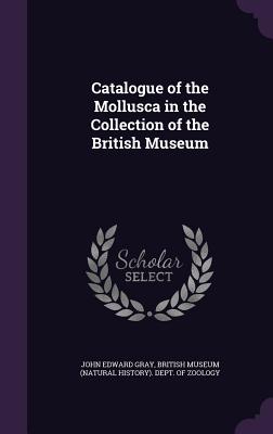Catalogue of the Mollusca in the Collection of the British Museum - Gray, John Edward, and British Museum (Natural History) Dept (Creator)