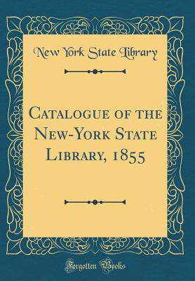 Catalogue of the New-York State Library, 1855 (Classic Reprint) - Library, New York State