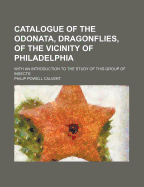 Catalogue of the Odonata, Dragonflies, of the Vicinity of Philadelphia: With an Introduction to the Study of This Group of Insects