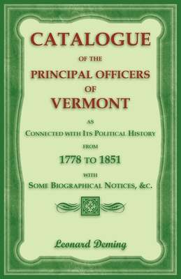 Catalogue of the Principal Officers of Vermont, as Connected with its Political History, from 1778 to 1851, with some Biographical Notices - Deming, Leonard