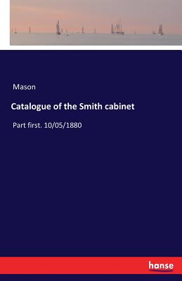 Catalogue of the Smith cabinet: Part first. 10/05/1880 - Mason