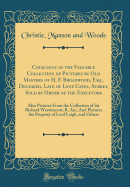 Catalogue of the Valuable Collection of Pictures by Old Masters of H. F. Broadwood, Esq., Deceased, Late of Lyne Capel, Surrey, Sold by Order of the Executors: Also Pictures from the Collection of Sir Richard Westmacott, R. An;; And Pictures the Property