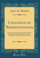 Catalogue of Washingtoniana: Rare and Scarce Books Relating to Washington Biographies, Eulogies, Histories, Etc.; And a Choice Collection of Rare Portraits of General Washington, American and Foreign Officers in the Revolution, Statesmen, Etc., Etc