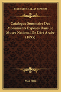 Catalogue Sommaire Des Monuments Exposes Dans Le Musee National De L'Art Arabe (1895)