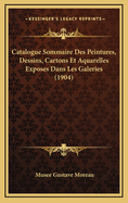 Catalogue Sommaire Des Peintures, Dessins, Cartons Et Aquarelles Exposes Dans Les Galeries (1904)