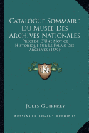 Catalogue Sommaire Du Musee Des Archives Nationales: Precede D'Une Notice Historique Sur Le Palais Des Archives (1893)