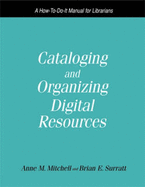 Cataloguing and Organizing Digital Resources: A How-to-do-it Manual for Librarians - Mitchell, Anne M., and Surratt, Brian E.