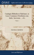 Catalogus Bibliothec Harleian, in Locos Communes Distributus cum Indice Auctorum. ... of 2; Volume 1