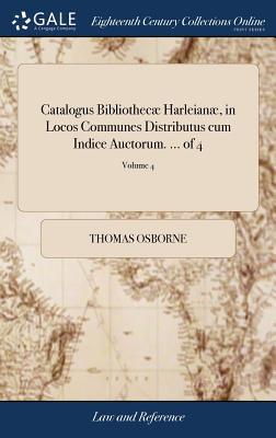 Catalogus Bibliothec Harleian, in Locos Communes Distributus cum Indice Auctorum. ... of 4; Volume 4 - Osborne, Thomas