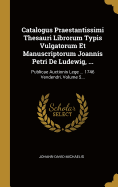 Catalogus Praestantissimi Thesauri Librorum Typis Vulgatorum Et Manuscriptorum Joannis Petri De Ludewig, ...: Publicae Auctionis Lege ... 1746 Vendendri, Volume 5...