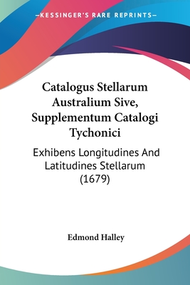 Catalogus Stellarum Australium Sive, Supplementum Catalogi Tychonici: Exhibens Longitudines and Latitudines Stellarum (1679) - Halley, Edmond