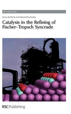 Catalysis in the Refining of Fischer-Tropsch Syncrude - de Klerk, Arno, and Furimsky, Edward