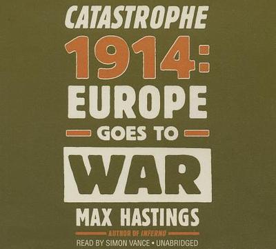 Catastrophe 1914 Lib/E: Europe Goes to War - Hastings, Max, Sir, and Vance, Simon (Read by)