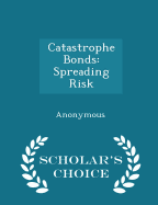 Catastrophe Bonds: Spreading Risk - Scholar's Choice Edition
