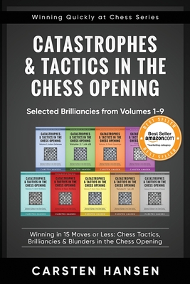 Catastrophes & Tactics in the Chess Opening - Selected Brilliancies from Volumes 1-9: Winning in 15 Moves or Less: Chess Tactics, Brilliancies & Blunders in the Chess Opening - Hansen, Carsten