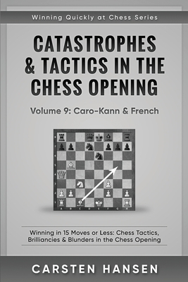 Catastrophes & Tactics in the Chess Opening - Volume 9: Caro-Kann & French: Winning in 15 Moves or Less: Chess Tactics, Brilliancies & Blunders in the Chess Opening - Hansen, Carsten