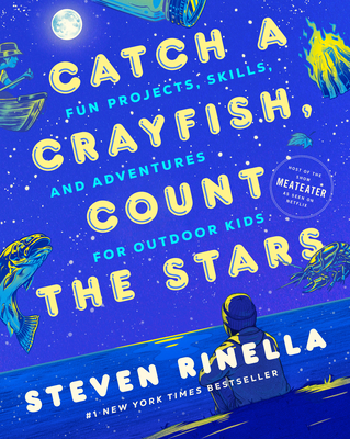 Catch a Crayfish, Count the Stars: Fun Projects, Skills, and Adventures for Outdoor Kids - Rinella, Steven