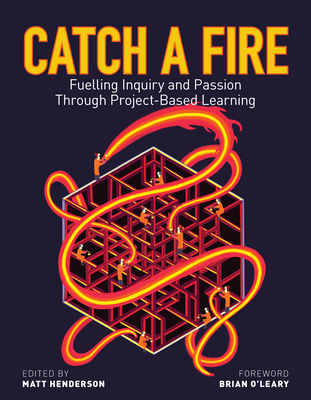 Catch a Fire: Fuelling Inquiry and Passion Through Project-Based Learning - Henderson, Matt (Editor), and O'Leary, Brian (Foreword by), and Armstrong, Theresa