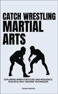 Catch Wrestling Martial Arts: Exploring Inner Fortitude And Resilience: Peaceful Self-Defense Techniques