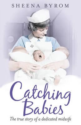 Catching Babies: A Midwife's Tale - Byrom, Sheena
