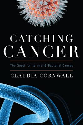 Catching Cancer: The Quest for its Viral and Bacterial Causes - Cornwall, Claudia