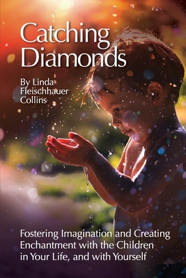 Catching Diamonds: Fostering Imagination and Creating Enchantment with the Children in Your Life, and with Yourself - Collins, Linda F, and Finstad, Eric (Cover design by), and Collins, Jim