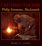 Catching the Fire: Philip Simmons, Blacksmith - Lyons, Mary E