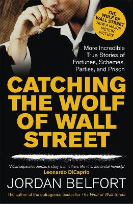 Catching the Wolf of Wall Street: More Incredible True Stories of Fortunes, Schemes, Parties, and Prison - Belfort, Jordan