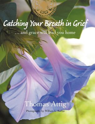 Catching Your Breath in Grief: ...and grace will lead you home - Attig, Thomas, PhD, and Rathje, William (Photographer)