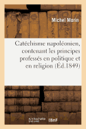 Catchisme Napolonien, Contenant Les Principes Professs En Politique Et En Religion: Par Louis-Napolon Bonaparte, Prsident de la Rpublique...