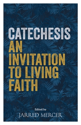 Catechesis: An Invitation to Living Faith - Mercer, Jarred (Editor)