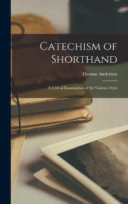 Catechism of Shorthand: A Critical Examination of the Various Styles - Anderson, Thomas
