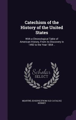 Catechism of the History of the United States: With a Chronological Table of American History, From its Discovery in 1492 to the Year 1854 .. - Kerney, Martin Joseph