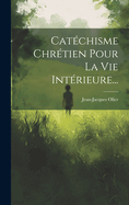 Catechisme Chretien Pour La Vie Interieure...